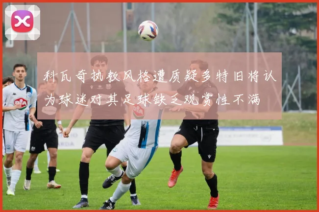 科瓦奇执教风格遭质疑多特旧将认为球迷对其足球缺乏观赏性不满