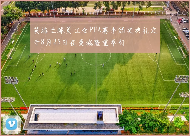英格兰球员工会PFA赛季颁奖典礼定于8月25日在曼城隆重举行