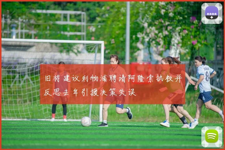 旧将建议利物浦聘请阿隆索执教并反思去年引援决策失误
