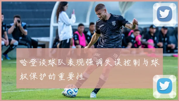 哈登谈球队表现强调失误控制与球权保护的重要性
