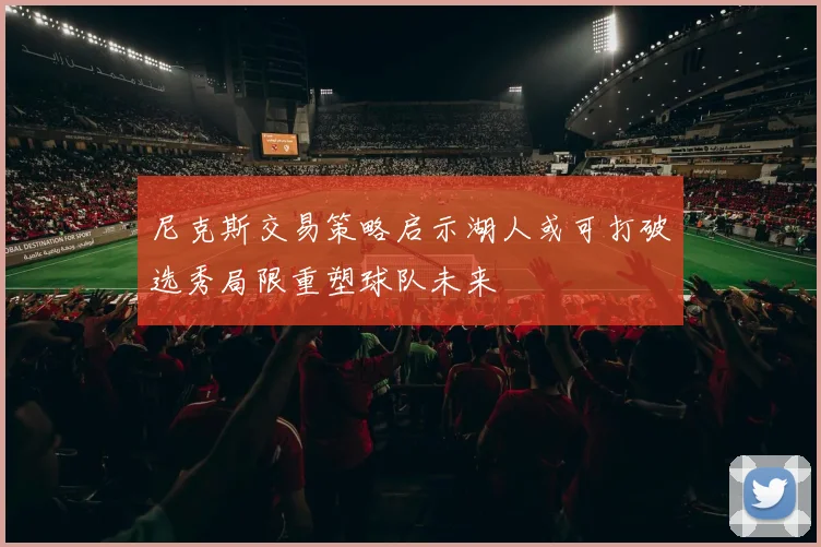 尼克斯交易策略启示湖人或可打破选秀局限重塑球队未来