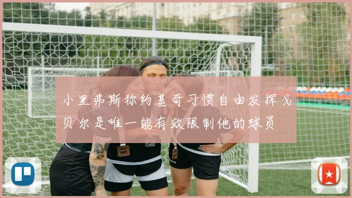 小里弗斯称约基奇习惯自由发挥戈贝尔是唯一能有效限制他的球员