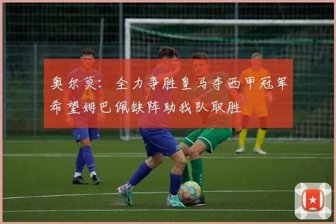 奥尔莫：全力争胜皇马夺西甲冠军希望姆巴佩缺阵助我队取胜