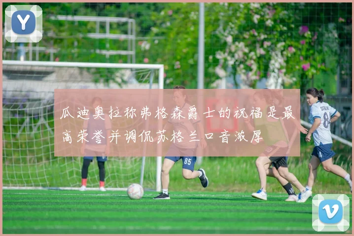瓜迪奥拉称弗格森爵士的祝福是最高荣誉并调侃苏格兰口音浓厚