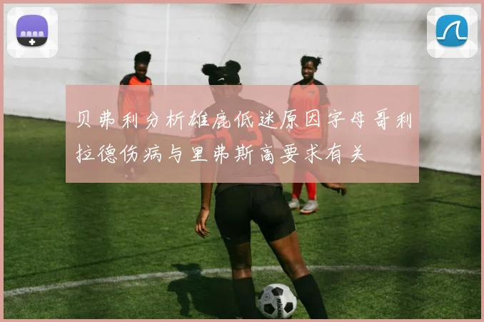 贝弗利分析雄鹿低迷原因字母哥利拉德伤病与里弗斯高要求有关